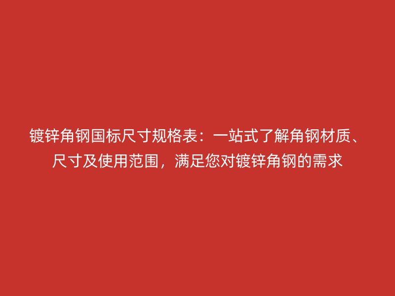 鍍鋅角鋼國標尺寸規格表：一站式了解角鋼材質、尺寸及使用范圍，滿足您對鍍鋅角鋼的需求