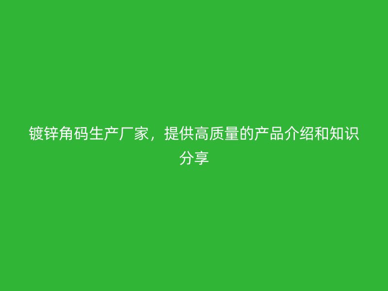 鍍鋅角碼生產廠家，提供高質量的產品介紹和知識分享