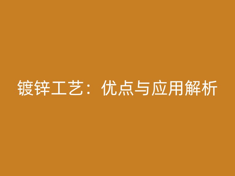 鍍鋅工藝：優點與應用解析