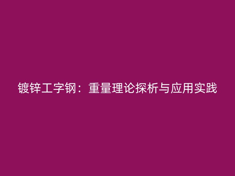 鍍鋅工字鋼：重量理論探析與應用實踐