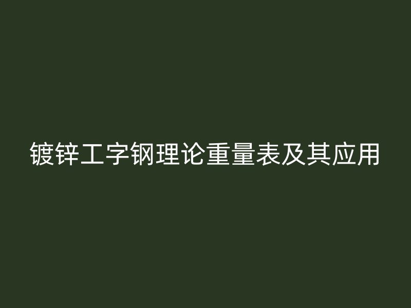 鍍鋅工字鋼理論重量表及其應用