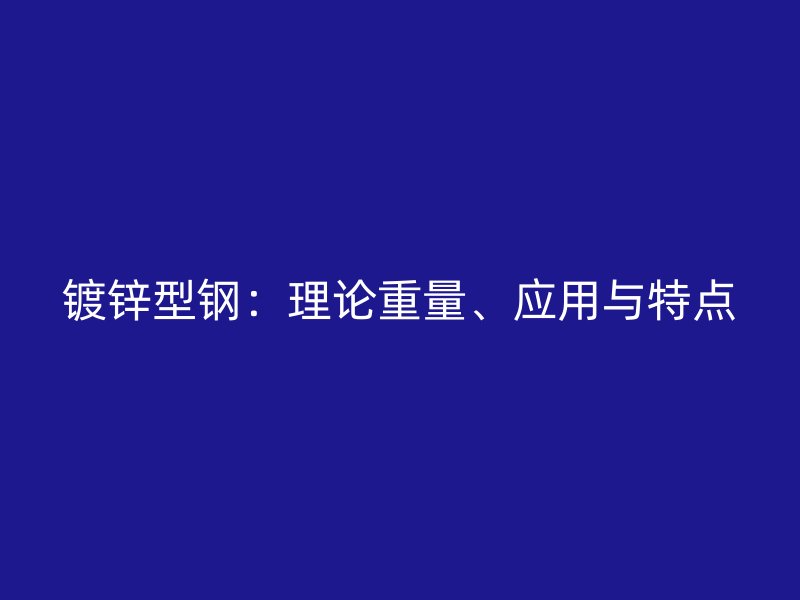 鍍鋅型鋼：理論重量、應用與特點