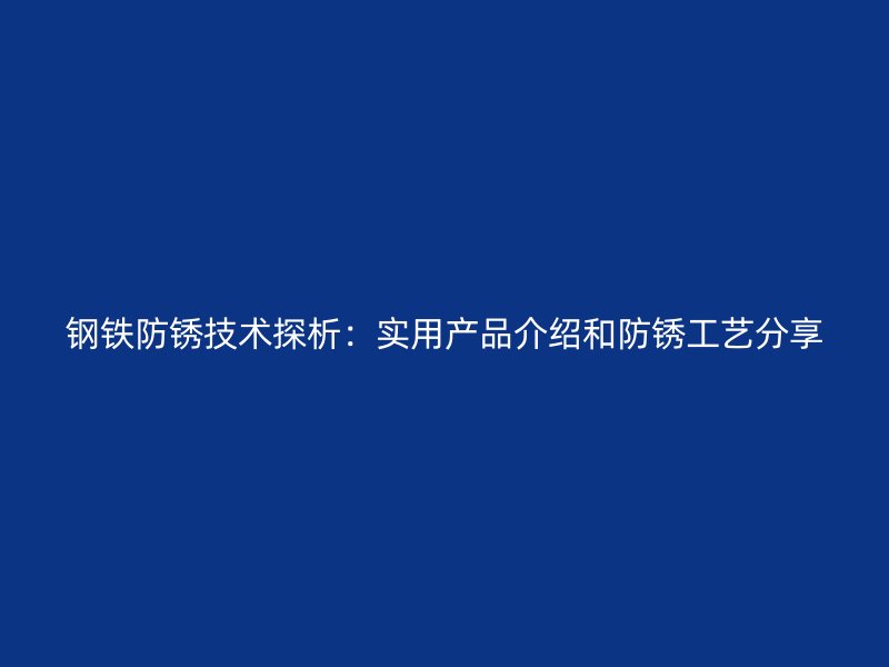鋼鐵防銹技術探析：實用產品介紹和防銹工藝分享