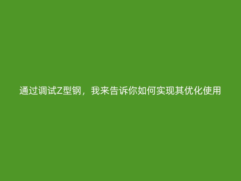通過調試Z型鋼，我來告訴你如何實現其優化使用