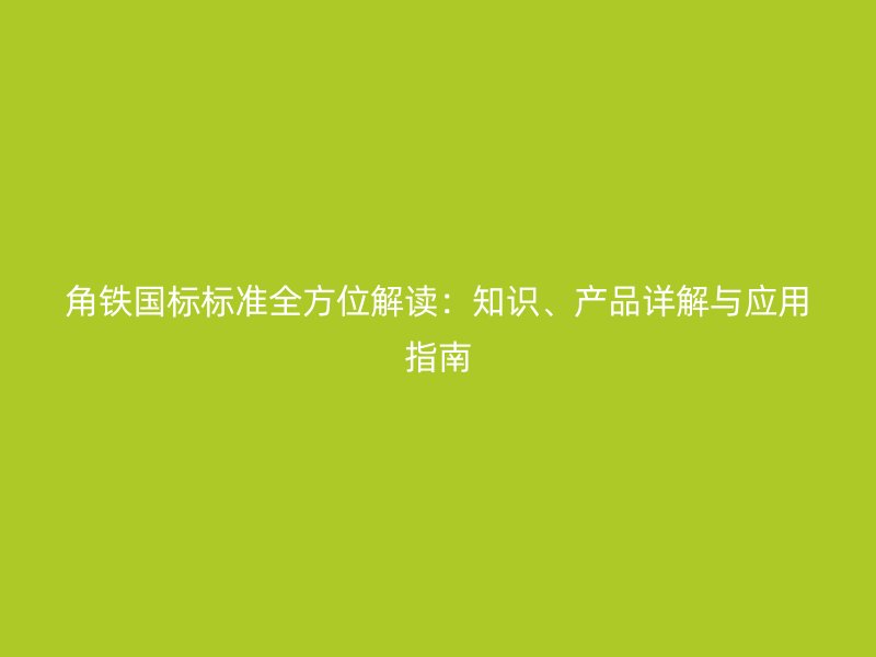 角鐵國標標準全方位解讀：知識、產品詳解與應用指南