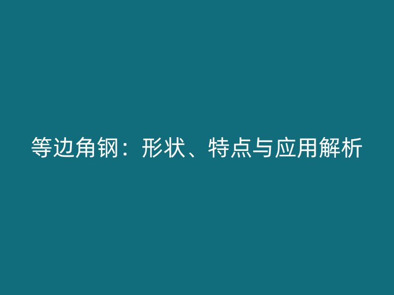 等邊角鋼：形狀、特點與應用解析