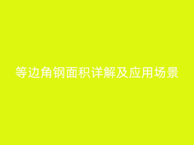 等邊角鋼面積詳解及應(yīng)用場景