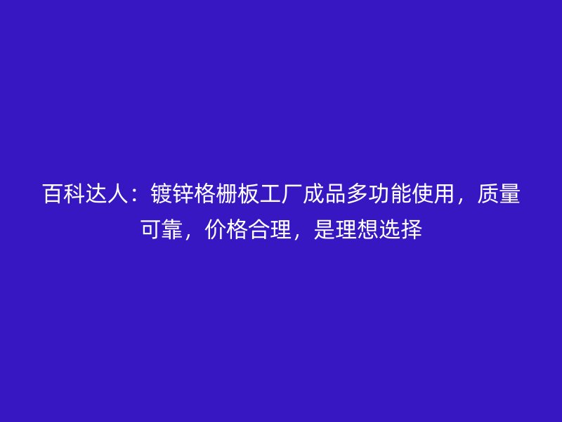 百科達人：鍍鋅格柵板工廠成品多功能使用，質量可靠，價格合理，是理想選擇