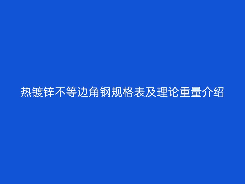 熱鍍鋅不等邊角鋼規格表及理論重量介紹