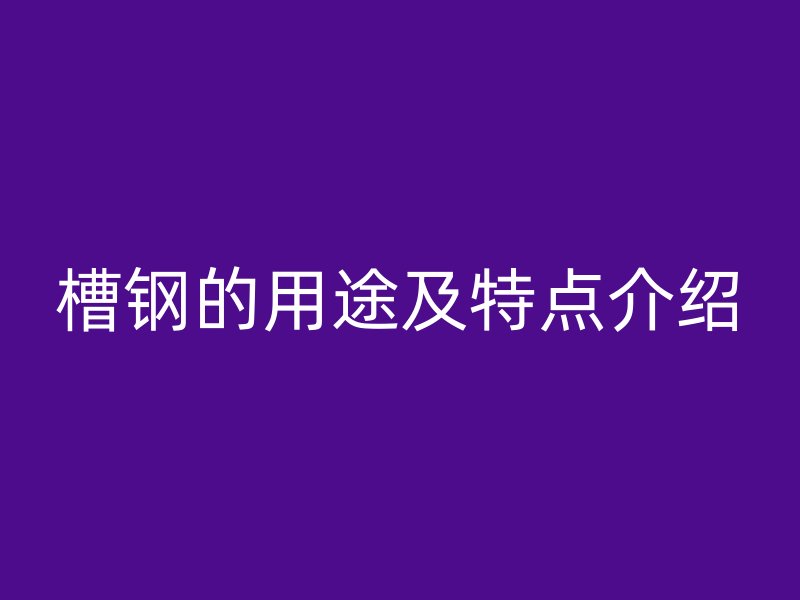 槽鋼的用途及特點介紹
