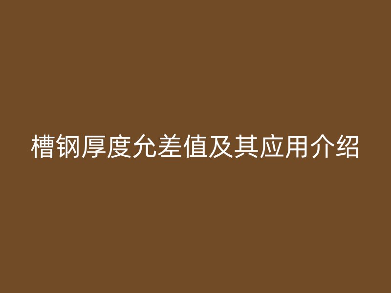 槽鋼厚度允差值及其應用介紹